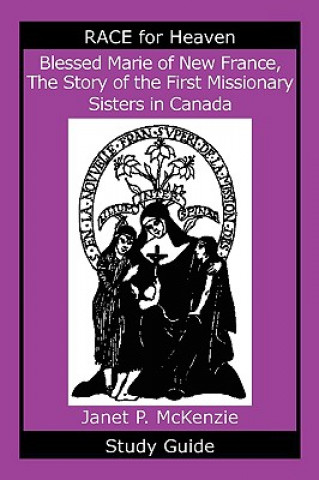 Könyv Blessed Marie of New France, the Story of the First Missionary Sisters in Canada Study Guide Janet P. McKenzie