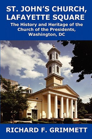 Könyv St. John's Church, Lafayette Square: The History and Heritage of the Church of the Presidents, Washington, DC Richard F. Grimmett