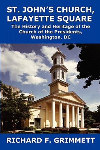 Livre St. John's Church, Lafayette Square: The History and Heritage of the Church of the Presidents, Washington, DC Richard F. Grimmett