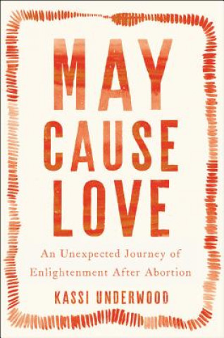 Carte May Cause Love: My Humbling, Heartbreaking, Hugely Satisfying Search for Enlightenment After Abortion Kassi Underwood