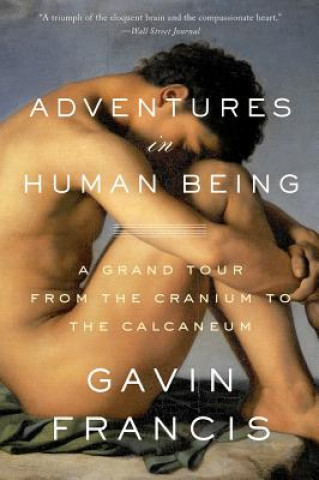 Carte Adventures in Human Being: A Grand Tour from the Cranium to the Calcaneum Gavin Francis