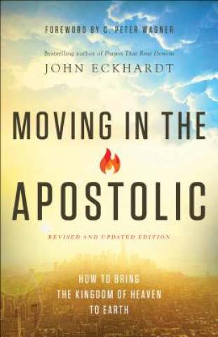 Kniha Moving in the Apostolic - How to Bring the Kingdom of Heaven to Earth John Eckhardt