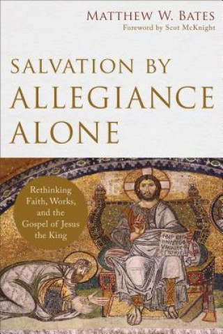 Carte Salvation by Allegiance Alone - Rethinking Faith, Works, and the Gospel of Jesus the King Matthew W. Bates