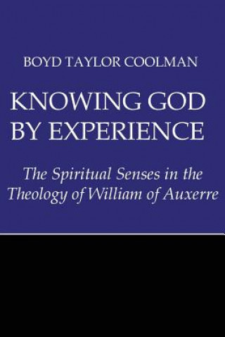 Könyv Knowing God by Experience: The Spiritual Senses in the Theology of William of Auxerre Boyd Taylor Coolman