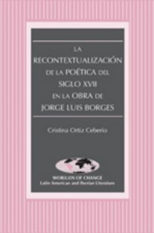 Książka Recontextualizacion de la Poetica del Siglo XVII en la Obra de Jorge Luis Borges Cristina Ortiz Ceberio