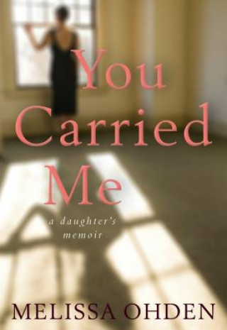 Book You Carried Me: A Daughter S Memoir Melissa Ohden