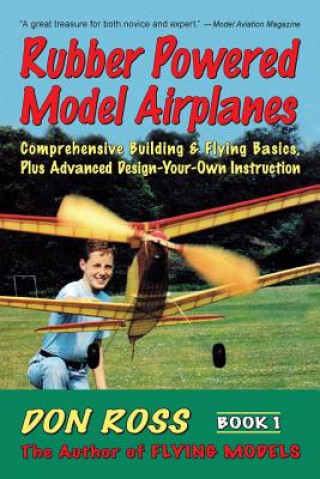 Könyv Rubber Powered Model Airplanes: Comprehensive Building & Flying Basics, Plus Advanced Design-Your-Own Instruction Don Ross