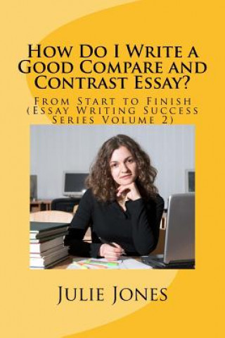 Knjiga How Do I Write a Good Compare and Contrast Essay?: From Start to Finish (Essay Writing Success Series Volume 2) Julie Jones