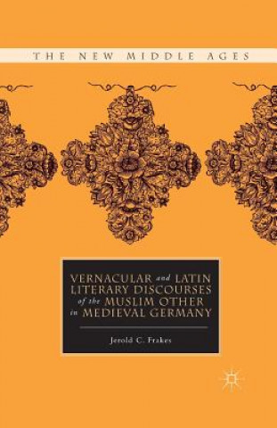 Kniha Vernacular and Latin Literary Discourses of the Muslim Other in Medieval Germany J. Frakes