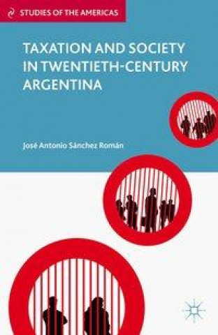 Kniha Taxation and Society in Twentieth-Century Argentina Jose Antonio Sanchez Roman