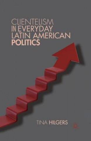 Knjiga Clientelism in Everyday Latin American Politics T. Hilgers