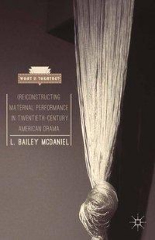 Книга (Re)Constructing Maternal Performance in Twentieth-Century American Drama B. McDaniel