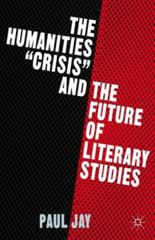 Könyv Humanities "Crisis" and the Future of Literary Studies P. Jay