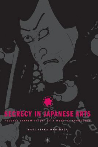 Könyv Secrecy in Japanese Arts: "Secret Transmission" as a Mode of Knowledge M. Morinaga