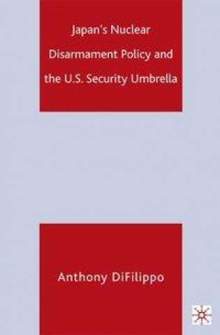 Book Japan's Nuclear Disarmament Policy and the U.S. Security Umbrella A. DiFilippo