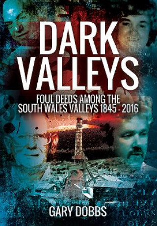 Kniha Dark Valleys: Foul Deeds Among the South Wales Valleys 1845 - 2016 Gary Dobbs