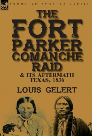 Knjiga Fort Parker Comanche Raid & its Aftermath, Texas, 1836 Louis Gelert