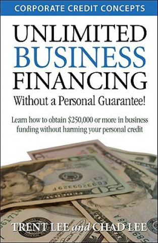 Carte Unlimited Business Financing: Learn How to Obtain $250,000 or More in Business Funding Without Harming Your Personal Credit Trent Lee
