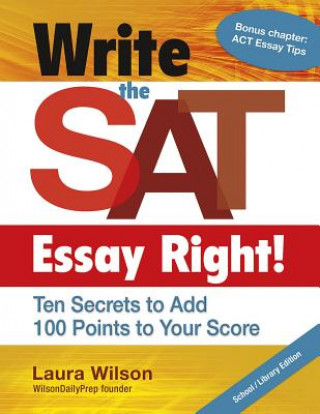 Könyv Write the SAT Essay Right!: Ten Secrets to Add 100 Points to Your Score Laura Wilson