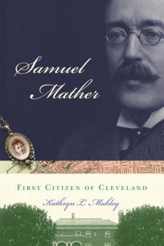 Knjiga Samuel Mather: First Citizen of Cleveland Kathryn L. Makley