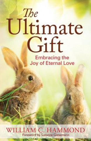 Könyv The Ultimate Gift: Embracing the Joy of Eternal Love William C. Hammond