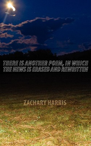 Kniha There Is Another Poem, in Which the News Is Erased and Rewritten Zachary Harris