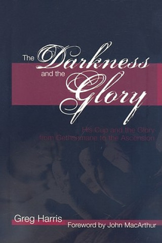 Kniha The Darkness and the Glory: His Cup and the Glory from Gethsemane to the Ascension Greg Harris