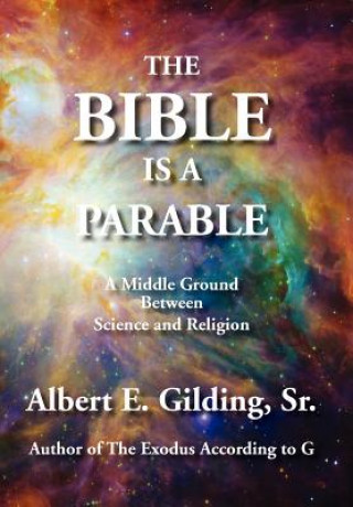 Книга The Bible Is a Parable: A Middle Ground Between Science and Religion Sr. Albert E. Gilding