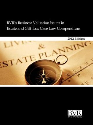 Kniha BVR's Business Valuation Issues in Estate and Gift Tax: Case Law Compendium, 2012 Edition Stuart Weiss