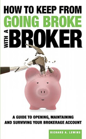 Книга How to Keep from Going Broke with a Broker: A Guide to Opening, Maintaining and Surviving Your Brokerage Account Richard A. Lewins