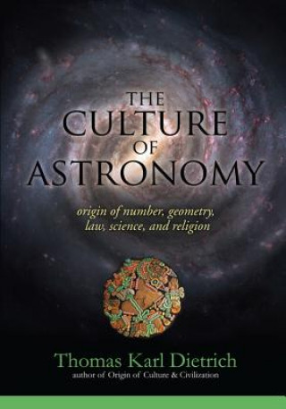 Kniha The Culture of Astronomy: Origin of Number, Geometry, Science, Law, and Religion Thomas Karl Dietrich