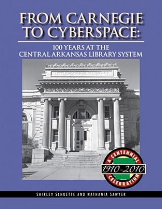 Carte From Carnegie to Cyberspace: 100 Years at the Central Arkansas Library System Shirley Schuette
