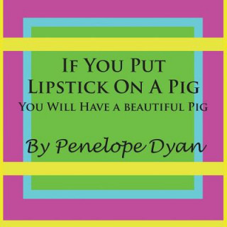 Libro If You Put Lipstick On A Pig---You Will Have A Beautiful Pig Penelope Dyan