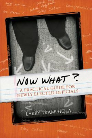 Carte Now What?: A Practical Guide for Newly Elected Officials Larry Tramutola