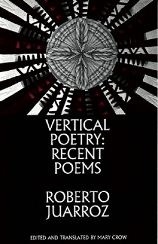 Carte Vertical Poetry: Recent Poems Roberto Juarroz