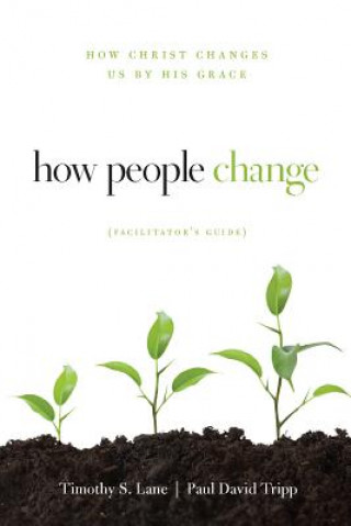 Kniha How People Change Facilitator's Guide: How Christ Changes Us by His Grace Timothy S. Lane