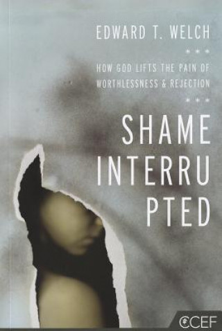 Könyv Shame Interrupted: How God Lifts the Pain of Worthlessness and Rejection Edward T. Welch