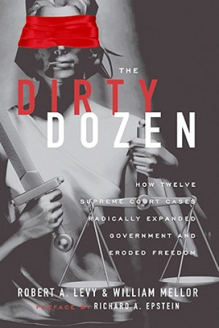 Книга The Dirty Dozen: How Twelve Supreme Court Cases Radically Expanded Government and Eroded Freedom Robert A. Levy