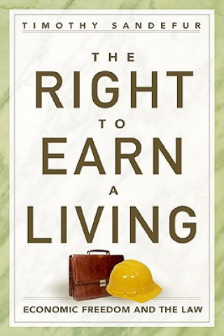 Kniha The Right to Earn a Living: Economic Freedom and the Law Timothy Sandefur