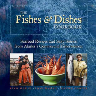 Kniha The Fishes & Dishes Cookbook: Seafood Recipes and Salty Stories from Alaska's Commercial Fisherwomen Kiyo Marsh