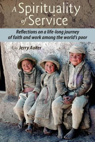 Carte A Spirituality of Service: Reflections on a Life-Long Journey of Faith and Work Among the World's Poor Jerry Aaker