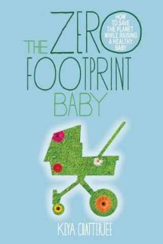 Könyv The Zero Footprint Baby: How to Save the Planet While Raising a Healthy Baby Keya Chatterjee