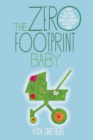 Kniha The Zero Footprint Baby: How to Save the Planet While Raising a Healthy Baby Keya Chatterjee