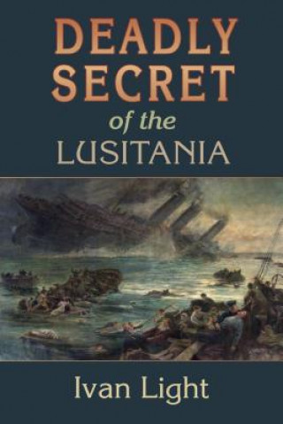 Carte Deadly Secret of the Lusitania Ivan H. Light
