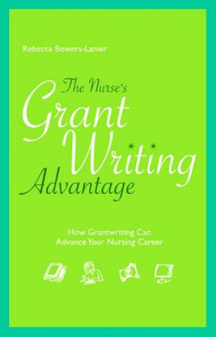 Carte The Nurse's Grantwriting Advantage: How Grantwriting Can Advance Your Nursing Career Rebecca Bowers-Lanier