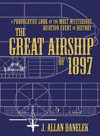 Carte The Great Airship of 1897: A Provocative Look at the Most Mysterious Aviation Event in History J. Allan Danelek