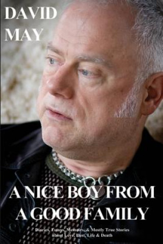 Carte A Nice Boy from a Good Family: Diaries, Essays, Memoirs, & Mostly True Stories about Love, Lust, Life & Death David May