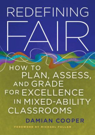 Carte Redefining Fair: How to Plan, Assess, and Grade for Excellence in Mixed-Ability Classrooms Damian Cooper