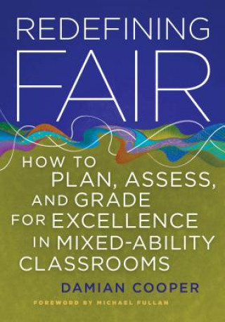 Kniha Redefining Fair: How to Plan, Assess, and Grade for Excellence in Mixed-Ability Classrooms Damian Cooper