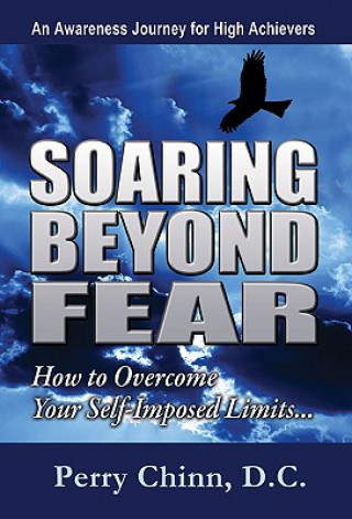 Книга Soaring Beyond Fear: An Awareness Journey for High Achievers: How to Overcome Your Self-Imposed Limits... Perry Chinn